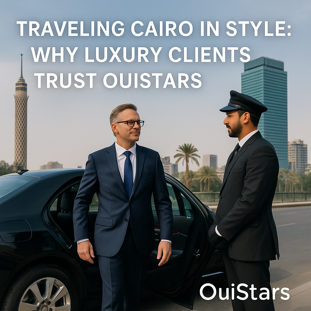 Why Luxury Travelers in Cairo Choose OuiStars Chauffeur Service